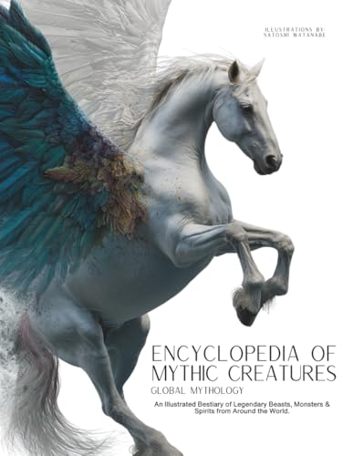 Encyclopedia of Mythical Creatures - Global Mythology: An Illustrated Bestiary of Legendary Beasts, Monsters & Spirits from Around the World. (Mythology and Folklore)