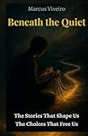 Beneath the Quiet:The Stories That Shape Us, The Choices That Free Us.: This book invites into stillness where your true self speaks. Blending ... clarity. (Mind, Spirit & Logic Collection)