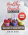 Healthy Desserts Cookbook by SB Wade Healthy Desserts Cookbook by SB Wade