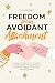 Freedom from Avoidant Attachment: Transform Avoidance into Connection by Understanding Dismissive Patterns, Identifying Triggers, and Building a Secure Relationship