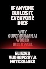 If Anyone Builds It, Everyone Dies: Why Superhuman AI Would Kill Us All