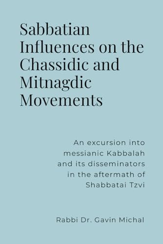 Sabbatian Influences on the Chassidic and Mitnagdic Movements: An excursion into messianic Kabbalah and its disseminators in the aftermath of Shabbatai Tzvi (Paperback)