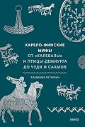 Карело-финские мифы: От «Калевалы» и птицы-демиурга до чуди и саамов (Мифы от и до)