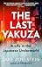 The Last Yakuza: A Life in the Japanese Underworld