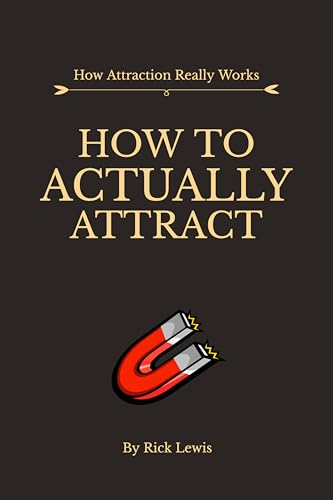 How To ACTUALLY Attract by Rick Lewis | Part 1: Master the Unseen Laws That Shape Real Attraction (Kindle Edition)