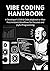 Vibe Coding Handbook: A Developer’s Chill & Code playbook to Vibe-First Ambient Workflows for Focused and Joyful Programming