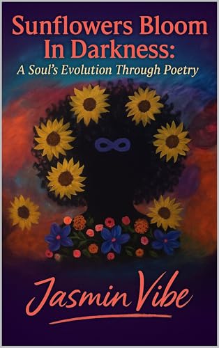 Sunflowers Bloom in Darkness: A Soul's Evolution Through Poetry (Kindle Edition)