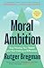 Moral Ambition: Stop Wasting Your Talent and Start Making a Difference