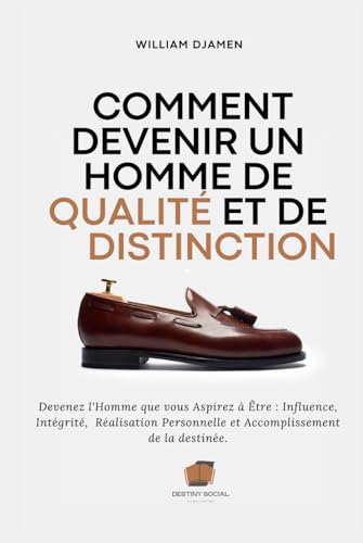 COMMENT DEVENIR UN HOMME DE QUALITÉ ET DE DISTINCTION: Devenez l'homme que vous aspirez à Être : Influence, Intégrité, Réalisation Personnelle et Accomplissement de la destinée. (French Edition)