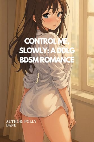 Control Me, Slowly: A DDLG BDSM Romance: Spanking, Bondage, Obedience, and the Relentless Power of a Daddy Dom Who Doesn’t Share (DDLG Romance Erotica Novels Book 10)