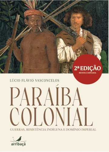 Paraíba colonial : guerras, resistência indígena e domínio imperial (Portuguese Edition)