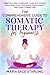 The Comprehensive Guide to Somatic Therapy for Beginners by Maria Sage Starling