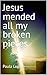 Jesus mended all my broken ...