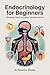 Endocrinology for Beginners: Breaking Down the Basics of Medical Terminology and Vocabulary for High School / College Students and Patients (Medical Terms Made Clear)