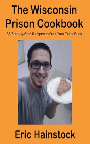 The Wisconsin Prison Cookbook: 33 Step-By-Step Recipes to Free Your Taste Buds (Kindle Edition)