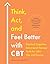 Think, Act, and Feel Better with CBT: Practical Cognitive Behavioral Therapy Tools for Life's Ups and Downs
