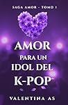 Amor para un Idol del K-pop (Saga AMOR – Tomo 1): Romance new adult adictivo en español con un idol del K-pop. Fama, deseo y obsesión en una historia que te atrapará. (Spanish Edition)