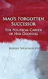Mao's Forgotten Successor: The Political Career of Hua Guofeng