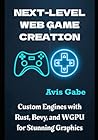 Next-Level Web Game Creation: Custom Engines with Rust, Bevy, and WGPU for Stunning Graphics