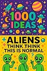 1000 Ideas: Aliens Think This Is Normal: If aliens wrote a guide to Earth, it would look like this. (1000 Ideas Books)