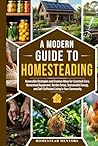 A Modern Guide to Homesteading: Accessible Strategies and Creative Ideas for Livestock Care, Homestead Equipment, Garden Setup, Sustainable Energy, and Self-Sufficient Living in Your Community.