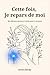 Cette fois, je repars de moi by Alvira Becky