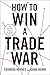 How to Win a Trade War: An Optimistic Guide to an Anxious Global Economy