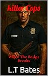 killer Cops: When The Badge Breaks (L.T Bates: Crime Stories Book 4) killer Cops: When The Badge Breaks (L.T Bates: Crime Stories Book 4)