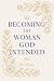 Becoming the Woman God Inte...