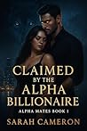 Claimed by the Alpha Billionaire: Alpha Mates Book 1 Claimed by the Alpha Billionaire: Alpha Mates Book 1