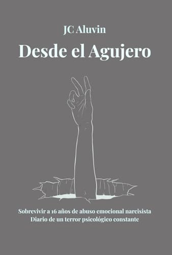 DESDE EL AGUJERO: Sobrevivir a 16 años de abuso emocional narcisista. Diario de un terror psicológico constante. (Spanish Edition)