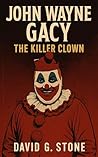 Book 4: John Wayne Gacy: The Killer Clown (Infamous Killers: Minds, Motives, and Murders)