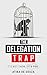 The Delegation Trap by Atiba de Souza The Delegation Trap by Atiba de Souza
