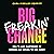 Big Freakin’ Change: How to...