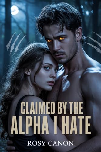 Claimed By The Alpha I Hate: A Dark and Emotional Paranormal Romance Between a Human and Her Alpha (Kindle Edition)
