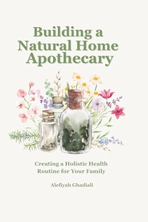Building a Natural Home Apothecary: Creating a Holistic Health Routine For Your Family