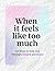 When it Feels Like to Much:...