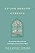 Living Beyond Offense: Doing the Hard Work of Forgiveness God's Way