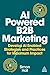 AI-Powered B2B Marketing: Develop AI-Enabled Strategies and Practices for Maximum Impact
