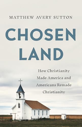 Chosen Land: How Christianity Made America and Americans Remade Christianity (Hardcover)
