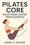 Pilates Core: Build Your Center from Scratch: A Beginner's Guide to Deep Core Strength