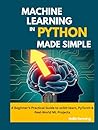 Machine Learning in Python Made Simple: A Beginner’s Practical Guide to scikit-learn, PyTorch & Real-World ML Projects