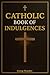 Catholic Book of Indulgences by George Benedict
