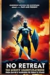 NO RETREAT The Mighty Leader’s Playbook – From David’s Warriors to Today’s Titans: Leadership Lessons for Unstoppable Impact—Past and Present