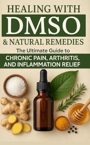 Healing with DMSO & Natural Remedies: The Ultimate Guide to Chronic Pain, Arthritis, and Inflammation Relief (Kindle Edition)