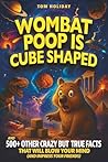 Wombat Poop Is Cube Shaped: And 500+ Other Crazy but True Facts That Will Blow Your Mind (and Impress Your Friends) (Gross, Weird & Wonderful Facts)