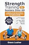 STRENGTH TRAINING FOR SENIORS OVER 60: A Simple and Practical Guide to Building Strength, Staying Active, and Aging Gracefully (Fit And Thriving After 60)