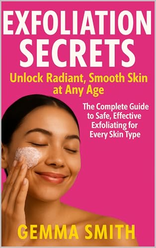 Exfoliation Secrets: Unlock Radiant, Smooth Skin at Any Age | Your Complete Beginner's Guide to Safe & Effective Exfoliating for Every Skin Type: How To Fade Dark & Sun Spots, Acne Scars Naturally (Kindle Edition)