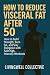 How to Reduce Visceral Fat After 50: Natural Exercise and Nutrition Habits to Burn Belly Fat and Restore Metabolic Health (Natural Strength for Men Beyond 50)