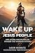 Wake Up Jesus People: Life-...